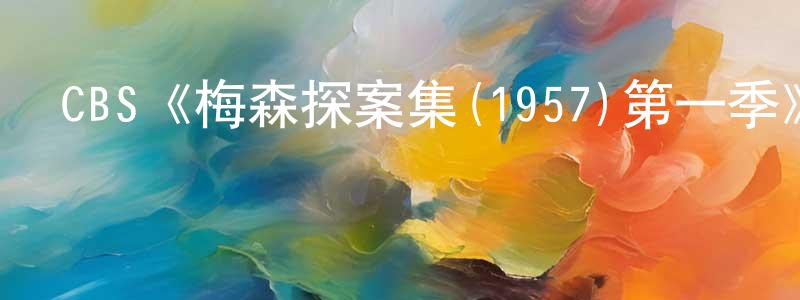陳子倫的動漫綜藝大全,CBS《梅森探案集(1957)第一季》迅雷下載/在線觀看/百度云-犯罪/歷史載-美劇天堂